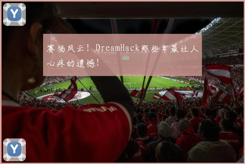 赛场风云！DreamHack那些年最让人心疼的遗憾！