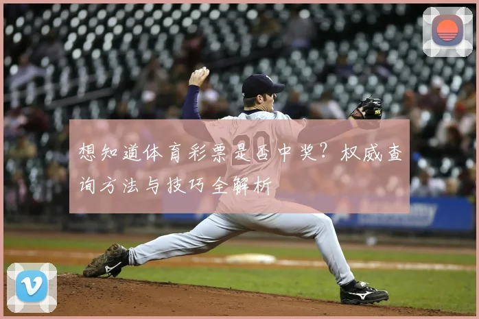想知道体育彩票是否中奖？权威查询方法与技巧全解析
