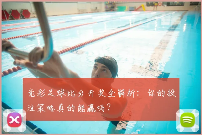 竞彩足球比分开奖全解析:你的投注策略真的能赢吗?