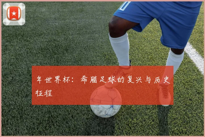 年世界杯：希腊足球的复兴与历史征程