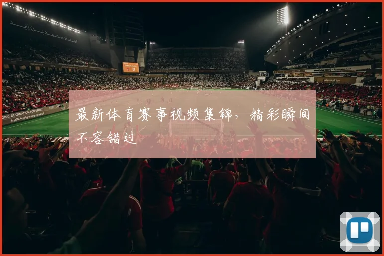 最新体育赛事视频集锦,精彩瞬间不容错过