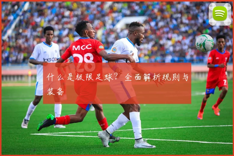 什么是极限足球？全面解析规则与装备