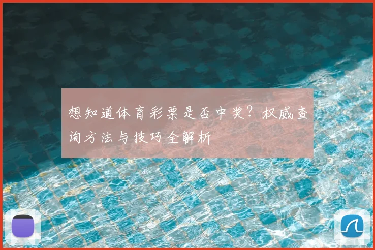 想知道体育彩票是否中奖?权威查询方法与技巧全解析