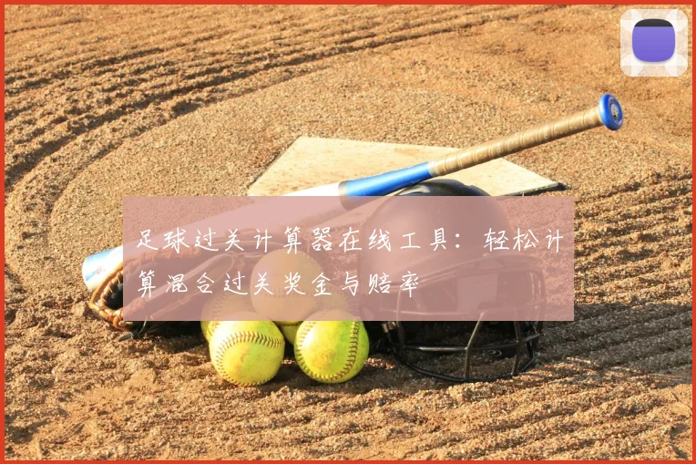 足球过关计算器在线工具:轻松计算混合过关奖金与赔率