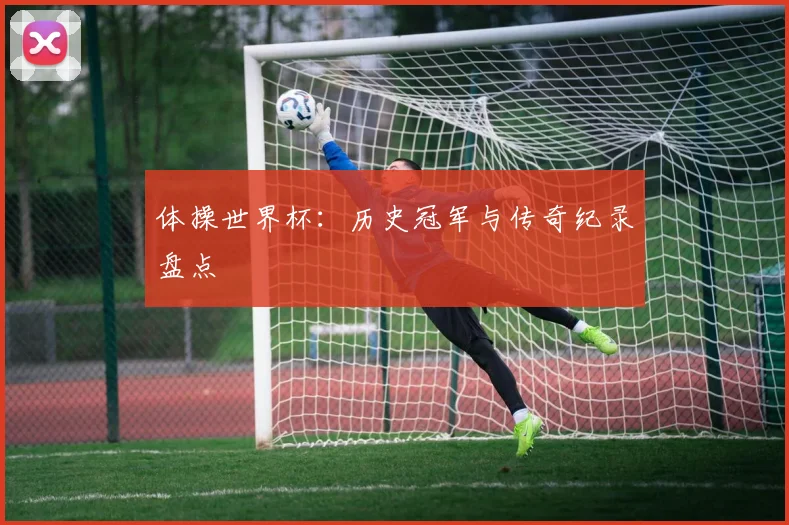 体操世界杯:历史冠军与传奇纪录盘点
